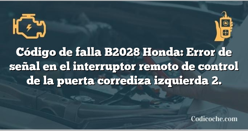 Código de falla B2028 Honda: Error de señal en el interruptor remoto de control de la puerta corrediza izquierda 2.