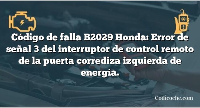 Código de falla B2029 Honda: Error de señal 3 del interruptor de control remoto de la puerta corrediza izquierda de energía.