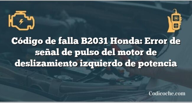 Código de falla B2031 Honda: Error de señal de pulso del motor de deslizamiento izquierdo de potencia