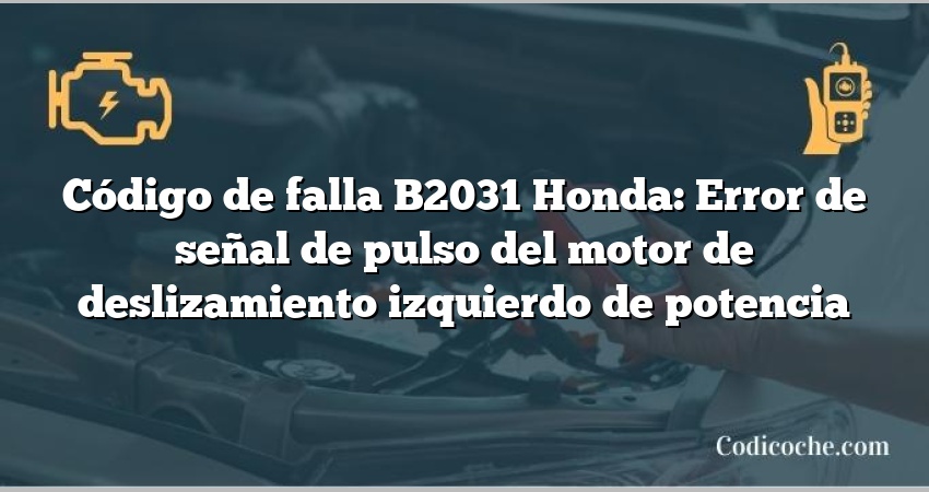 Código de falla B2031 Honda: Error de señal de pulso del motor de deslizamiento izquierdo de potencia