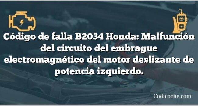 Código de falla B2034 Honda: Malfunción del circuito del embrague electromagnético del motor deslizante de potencia izquierdo.