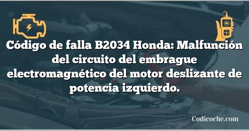 Código de falla B2034 Honda: Malfunción del circuito del embrague electromagnético del motor deslizante de potencia izquierdo.