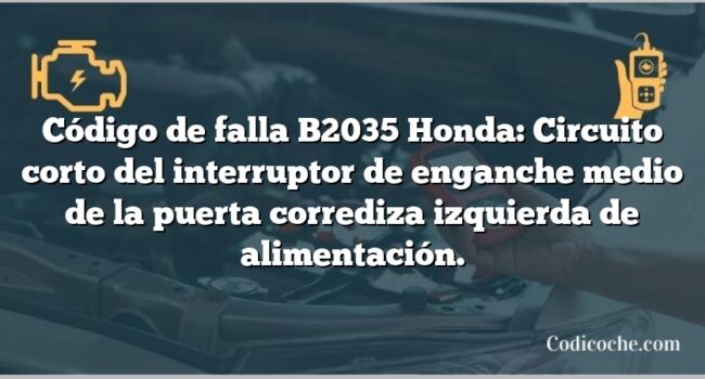 Código de falla B2035 Honda: Circuito corto del interruptor de enganche medio de la puerta corrediza izquierda de alimentación.