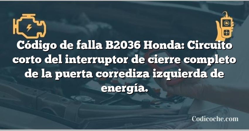 Código de falla B2036 Honda: Circuito corto del interruptor de cierre completo de la puerta corrediza izquierda de energía.