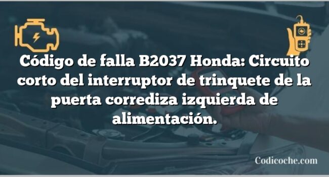 Código de falla B2037 Honda: Circuito corto del interruptor de trinquete de la puerta corrediza izquierda de alimentación.