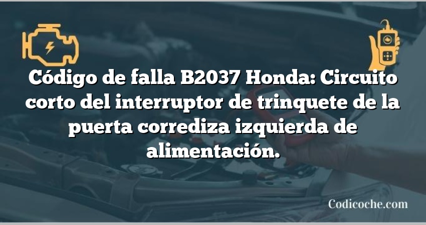 Código de falla B2037 Honda: Circuito corto del interruptor de trinquete de la puerta corrediza izquierda de alimentación.