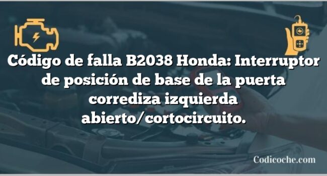 Código de falla B2038 Honda: Interruptor de posición de base de la puerta corrediza izquierda abierto/cortocircuito.