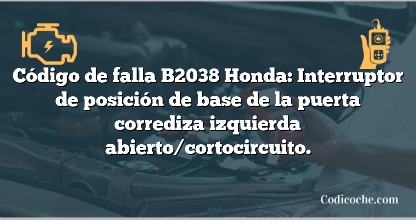 Código de falla B2038 Honda: Interruptor de posición de base de la puerta corrediza izquierda abierto/cortocircuito.