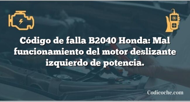 Código de falla B2040 Honda: Mal funcionamiento del motor deslizante izquierdo de potencia.