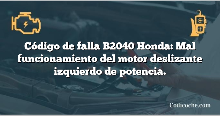 Código de falla B2040 Honda: Mal funcionamiento del motor deslizante izquierdo de potencia.