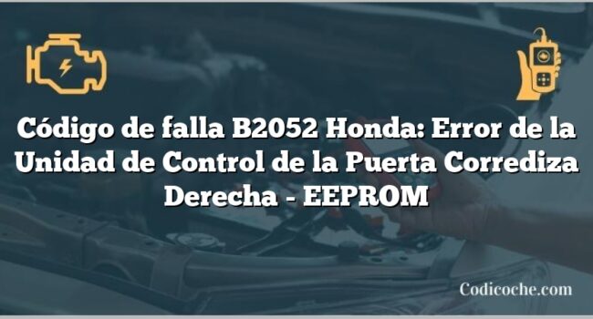 Código de falla B2052 Honda: Error de la Unidad de Control de la Puerta Corrediza Derecha - EEPROM