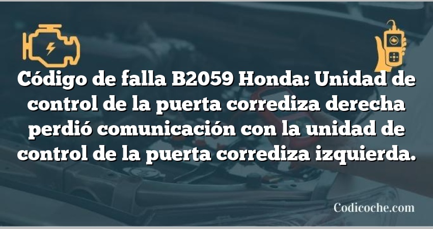 Código de falla B2059 Honda: Unidad de control de la puerta corrediza derecha perdió comunicación con la unidad de control de la puerta corrediza izquierda.