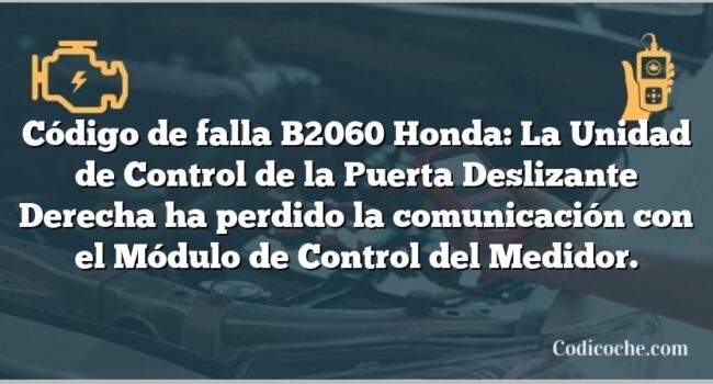 Código de falla B2060 Honda: La Unidad de Control de la Puerta Deslizante Derecha ha perdido la comunicación con el Módulo de Control del Medidor.