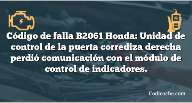 Código de falla B2061 Honda: Unidad de control de la puerta corrediza derecha perdió comunicación con el módulo de control de indicadores.