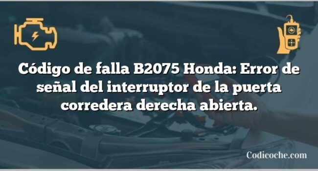 Código de falla B2075 Honda: Error de señal del interruptor de la puerta corredera derecha abierta.