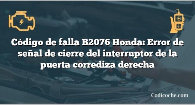 Código de falla B2076 Honda: Error de señal de cierre del interruptor de la puerta corrediza derecha