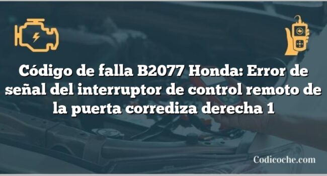 Código de falla B2077 Honda: Error de señal del interruptor de control remoto de la puerta corrediza derecha 1