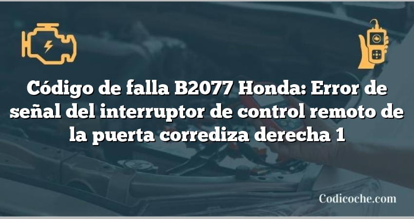 Código de falla B2077 Honda: Error de señal del interruptor de control remoto de la puerta corrediza derecha 1