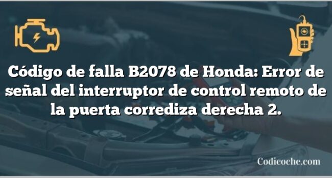 Código de falla B2078 de Honda: Error de señal del interruptor de control remoto de la puerta corrediza derecha 2.