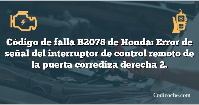 Código de falla B2078 de Honda: Error de señal del interruptor de control remoto de la puerta corrediza derecha 2.