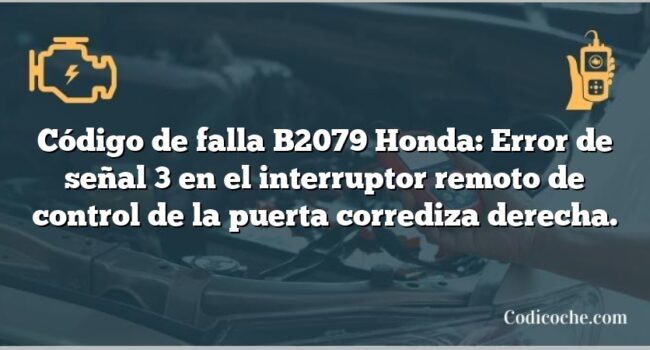 Código de falla B2079 Honda: Error de señal 3 en el interruptor remoto de control de la puerta corrediza derecha.