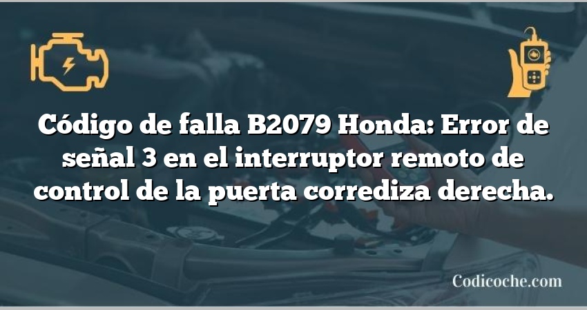 Código de falla B2079 Honda: Error de señal 3 en el interruptor remoto de control de la puerta corrediza derecha.