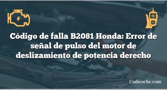 Código de falla B2081 Honda: Error de señal de pulso del motor de deslizamiento de potencia derecho