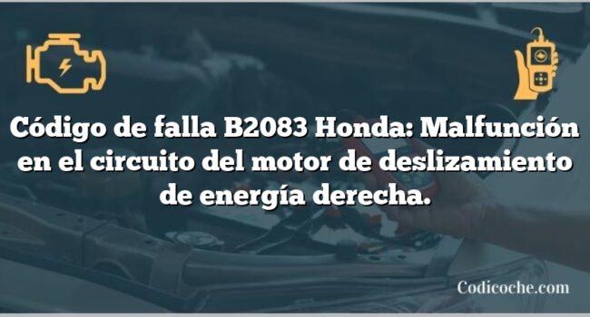 Código de falla B2083 Honda: Malfunción en el circuito del motor de deslizamiento de energía derecha.