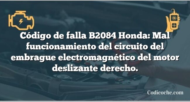 Código de falla B2084 Honda: Mal funcionamiento del circuito del embrague electromagnético del motor deslizante derecho.