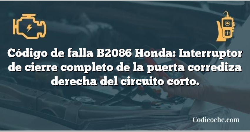 Código de falla B2086 Honda: Interruptor de cierre completo de la puerta corrediza derecha del circuito corto.