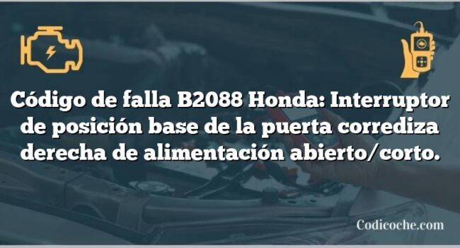 Código de falla B2088 Honda: Interruptor de posición base de la puerta corrediza derecha de alimentación abierto/corto.