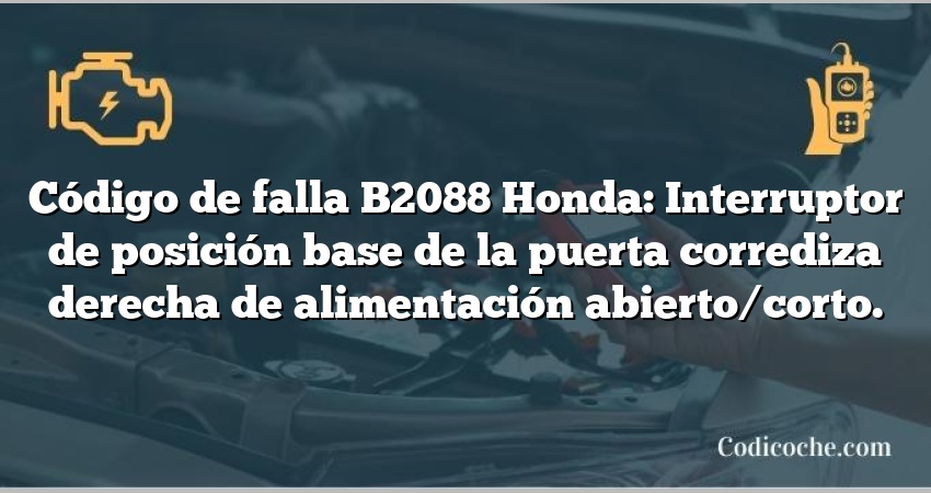 Código de falla B2088 Honda: Interruptor de posición base de la puerta corrediza derecha de alimentación abierto/corto.