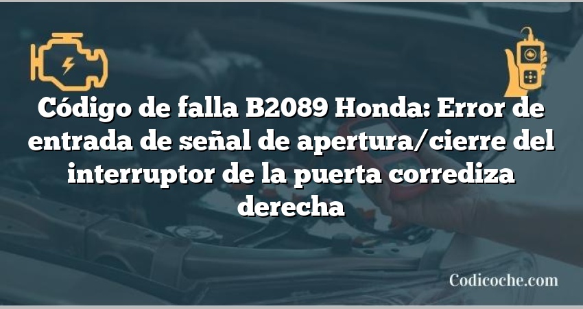 Código de falla B2089 Honda: Error de entrada de señal de apertura/cierre del interruptor de la puerta corrediza derecha