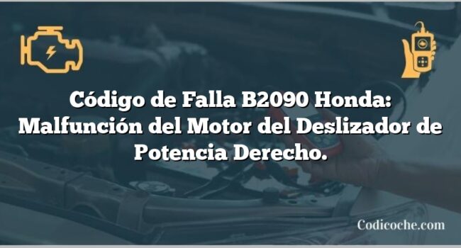 Código de Falla B2090 Honda: Malfunción del Motor del Deslizador de Potencia Derecho.