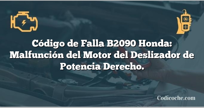 Código de Falla B2090 Honda: Malfunción del Motor del Deslizador de Potencia Derecho.