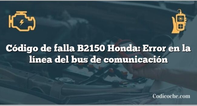 Código de falla B2150 Honda: Error en la línea del bus de comunicación