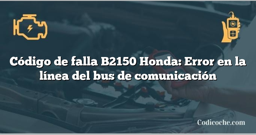 Código de falla B2150 Honda: Error en la línea del bus de comunicación