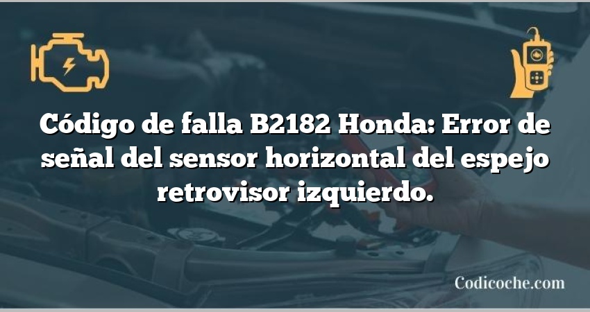 Código de falla B2182 Honda: Error de señal del sensor horizontal del espejo retrovisor izquierdo.