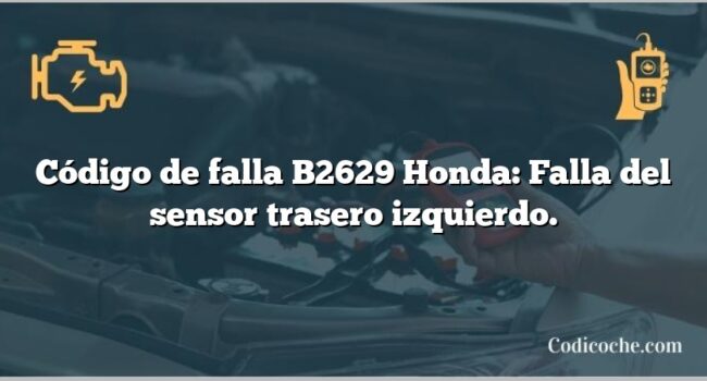 Código de falla B2629 Honda: Falla del sensor trasero izquierdo.