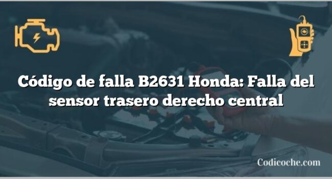 Código de falla B2631 Honda: Falla del sensor trasero derecho central