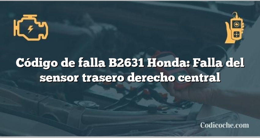 Código de falla B2631 Honda: Falla del sensor trasero derecho central