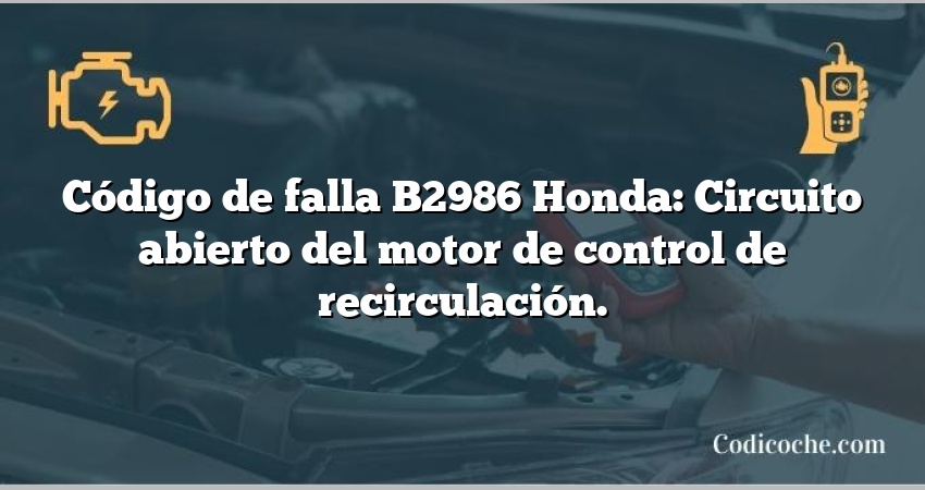 Código de falla B2986 Honda: Circuito abierto del motor de control de recirculación.