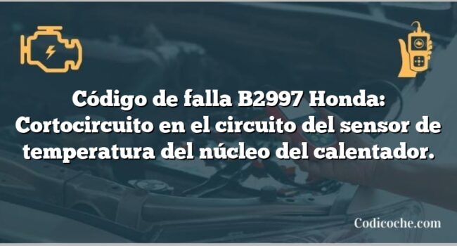 Código de falla B2997 Honda: Cortocircuito en el circuito del sensor de temperatura del núcleo del calentador.