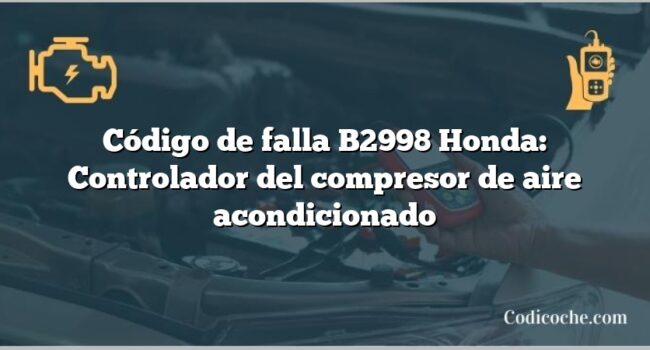 Código de falla B2998 Honda: Controlador del compresor de aire acondicionado