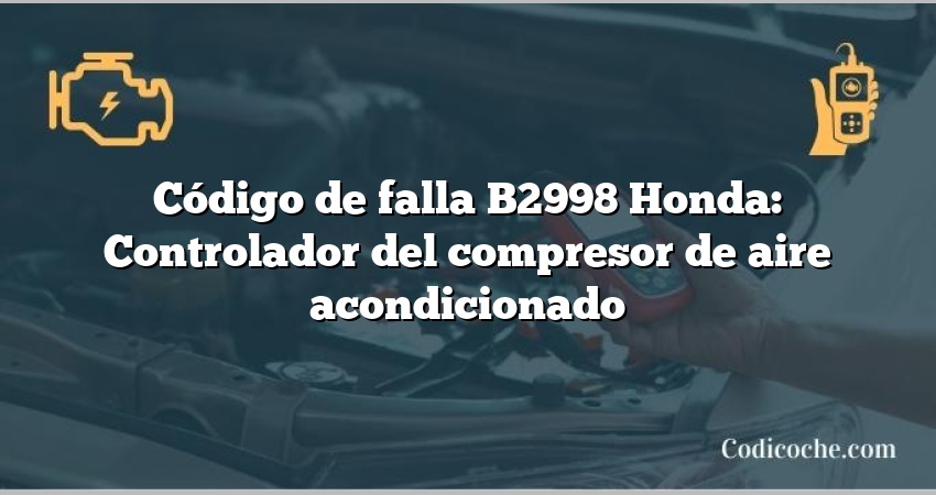 Código de falla B2998 Honda: Controlador del compresor de aire acondicionado