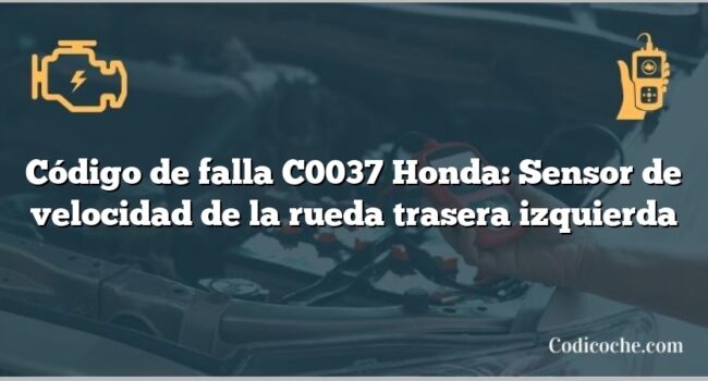 Código de falla C0037 Honda: Sensor de velocidad de la rueda trasera izquierda