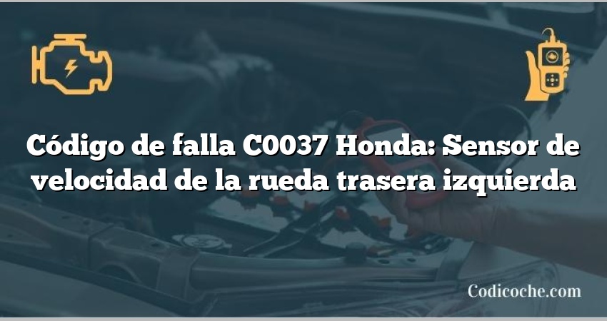 Código de falla C0037 Honda: Sensor de velocidad de la rueda trasera izquierda