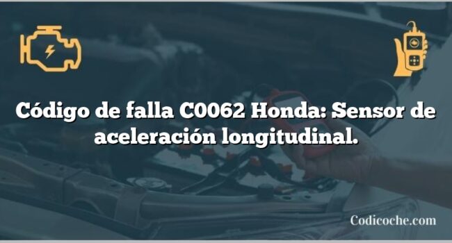 Código de falla C0062 Honda: Sensor de aceleración longitudinal.