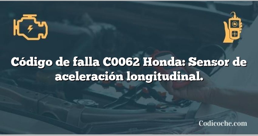 Código de falla C0062 Honda: Sensor de aceleración longitudinal.