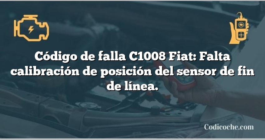 Código de falla C1008 Fiat: Falta calibración de posición del sensor de fin de línea.